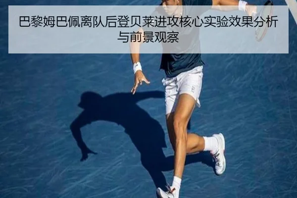 巴黎姆巴佩离队后登贝莱进攻核心实验效果分析与前景观察