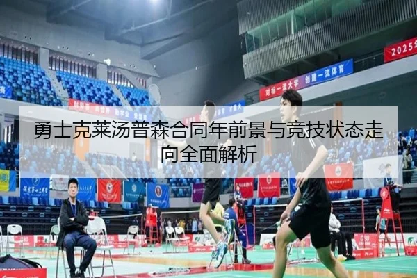 勇士克莱汤普森合同年前景与竞技状态走向全面解析