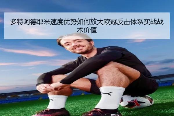 多特阿德耶米速度优势如何放大欧冠反击体系实战战术价值