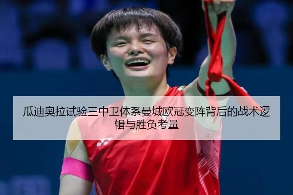 瓜迪奥拉试验三中卫体系曼城欧冠变阵背后的战术逻辑与胜负考量
