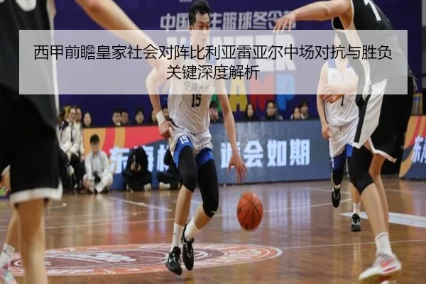 西甲前瞻皇家社会对阵比利亚雷亚尔中场对抗与胜负关键深度解析