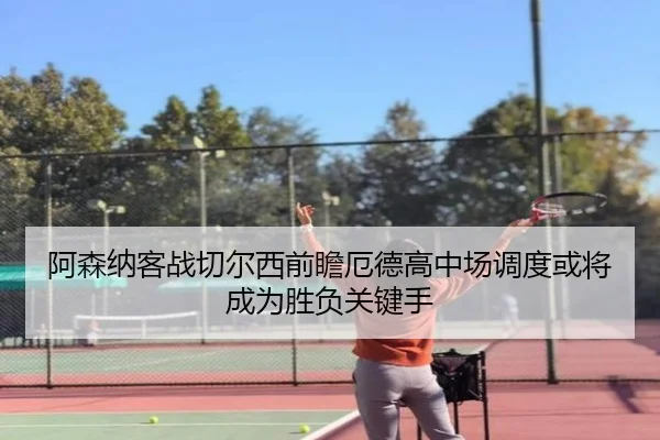 阿森纳客战切尔西前瞻厄德高中场调度或将成为胜负关键手