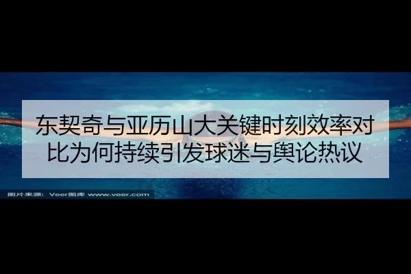 东契奇与亚历山大关键时刻效率对比为何持续引发球迷与舆论热议