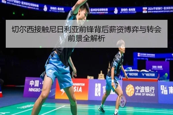 切尔西接触尼日利亚前锋背后薪资博弈与转会前景全解析